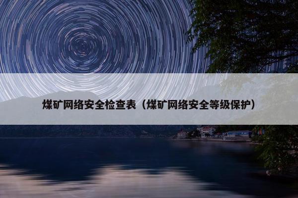 煤矿网络安全检查表（煤矿网络安全等级保护）