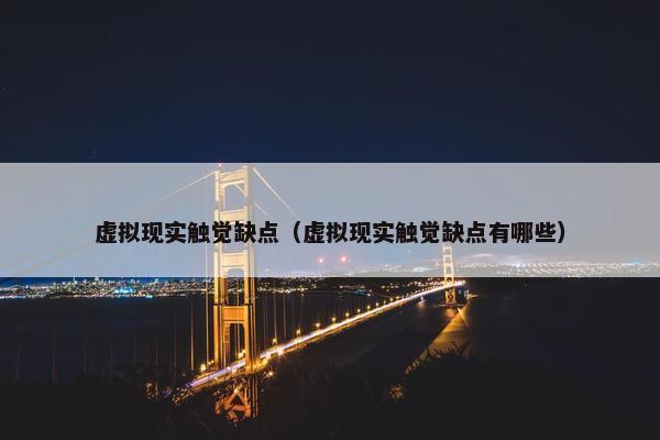 虚拟现实触觉缺点（虚拟现实触觉缺点有哪些）