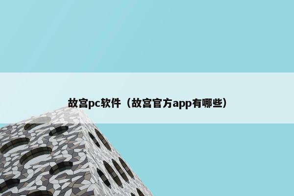 故宫pc软件（故宫官方app有哪些）