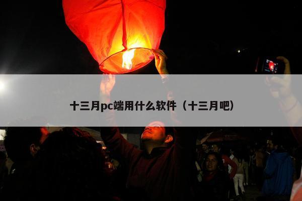 十三月pc端用什么软件（十三月吧）