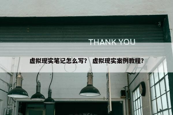 虚拟现实笔记怎么写？ 虚拟现实案例教程？