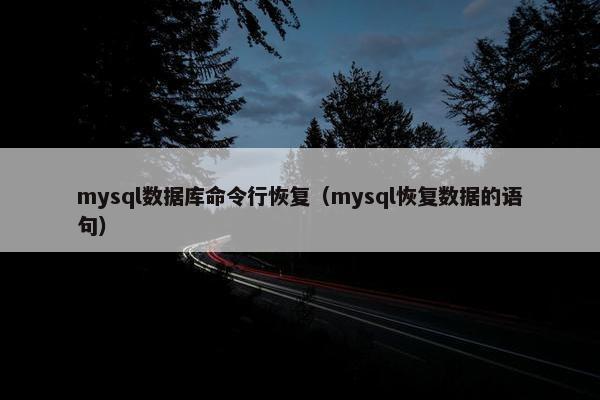 mysql数据库命令行恢复（mysql恢复数据的语句）