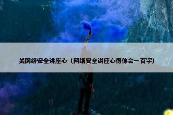 关网络安全讲座心（网络安全讲座心得体会一百字）