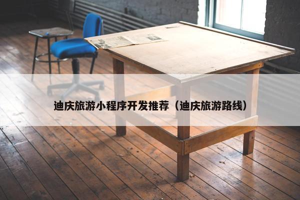 迪庆旅游小程序开发推荐（迪庆旅游路线）