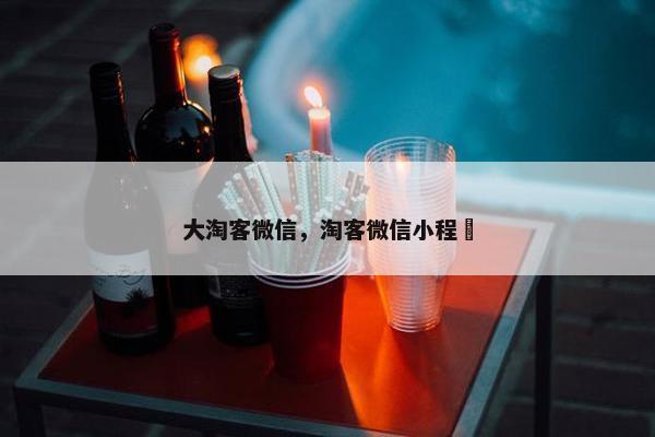 大淘客微信，淘客微信小程庿