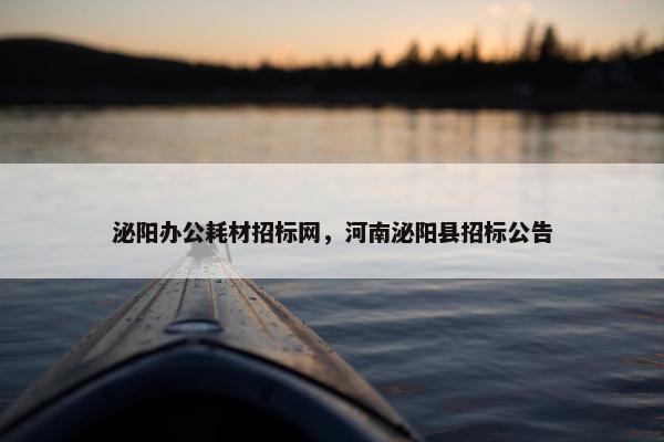 泌阳办公耗材招标网，河南泌阳县招标公告