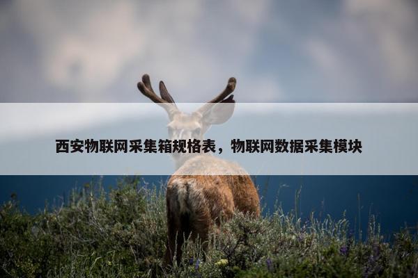 西安物联网采集箱规格表，物联网数据采集模块