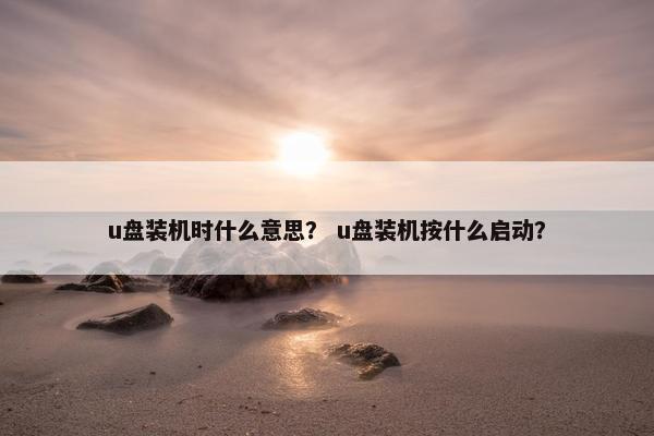 u盘装机时什么意思？ u盘装机按什么启动？