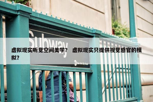 虚拟现实听觉空间美学？ 虚拟现实只提供视觉感官的模拟？