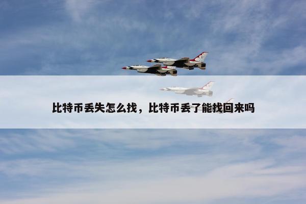 比特币丢失怎么找，比特币丢了能找回来吗