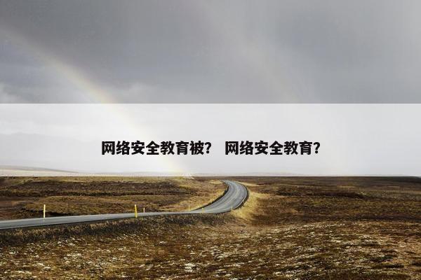 网络安全教育被？ 网络安全教育？