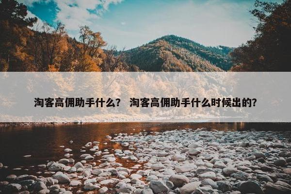 淘客高佣助手什么？ 淘客高佣助手什么时候出的？