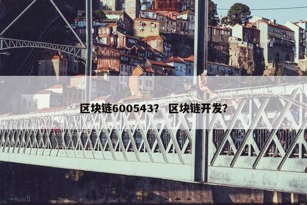 区块链600543？ 区块链开发？