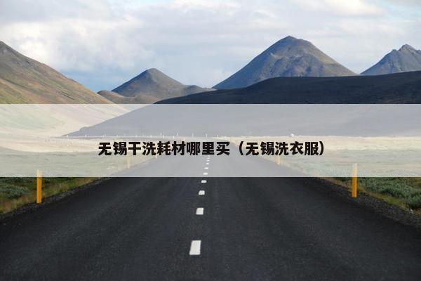 无锡干洗耗材哪里买（无锡洗衣服）