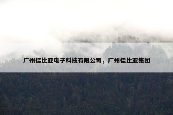 广州佳比亚电子科技有限公司，广州佳比亚集团