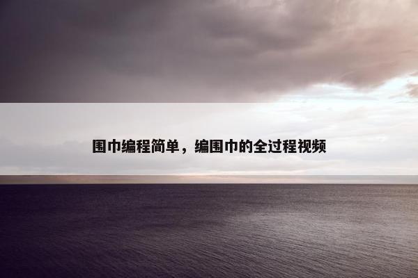 围巾编程简单，编围巾的全过程视频