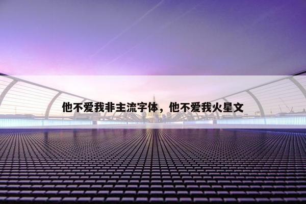 他不爱我非主流字体，他不爱我火星文
