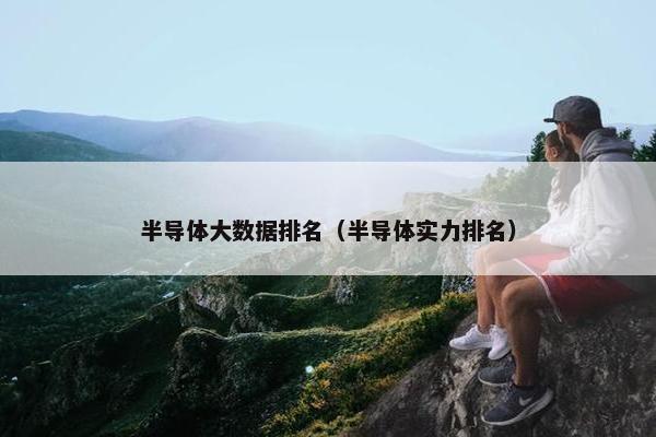 半导体大数据排名（半导体实力排名）