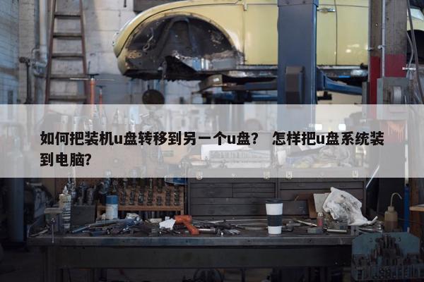 如何把装机u盘转移到另一个u盘？ 怎样把u盘系统装到电脑？
