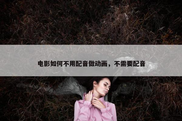 电影如何不用配音做动画，不需要配音