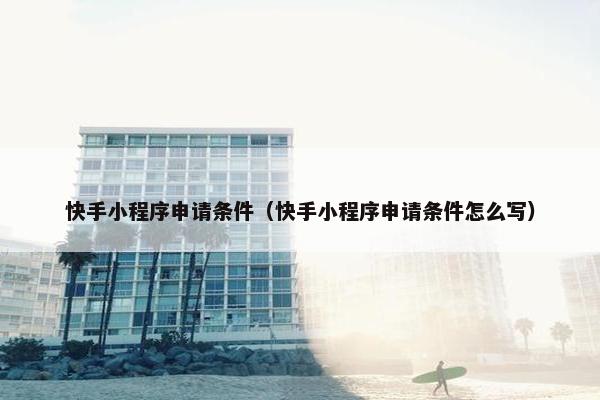 快手小程序申请条件（快手小程序申请条件怎么写）