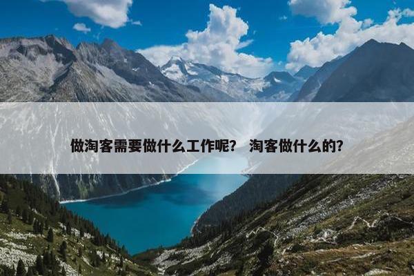 做淘客需要做什么工作呢？ 淘客做什么的？