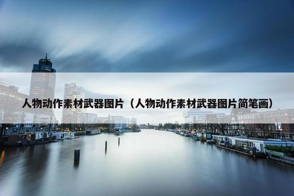 人物动作素材武器图片（人物动作素材武器图片简笔画）