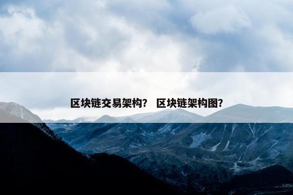 区块链交易架构？ 区块链架构图？