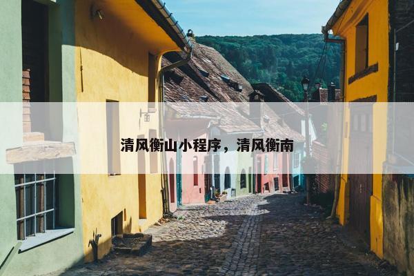 清风衡山小程序，清风衡南