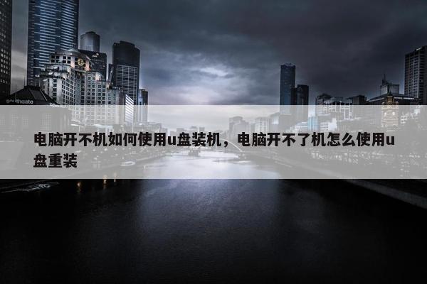 电脑开不机如何使用u盘装机，电脑开不了机怎么使用u盘重装