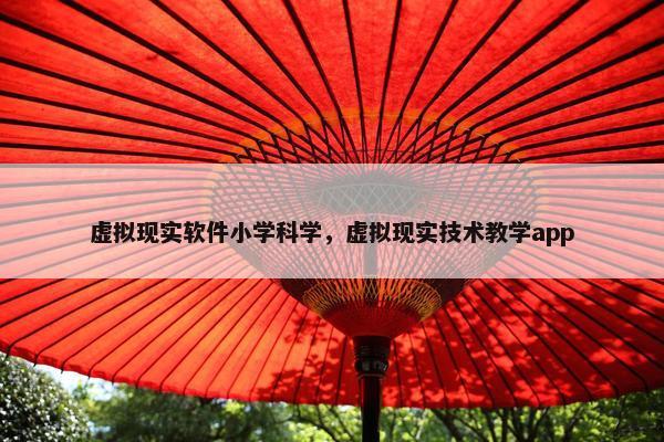 虚拟现实软件小学科学，虚拟现实技术教学app