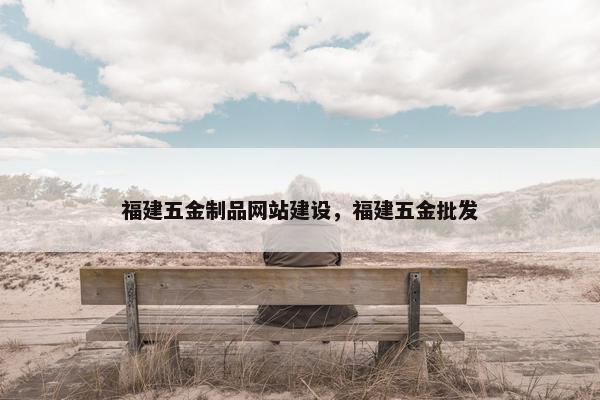 福建五金制品网站建设，福建五金批发