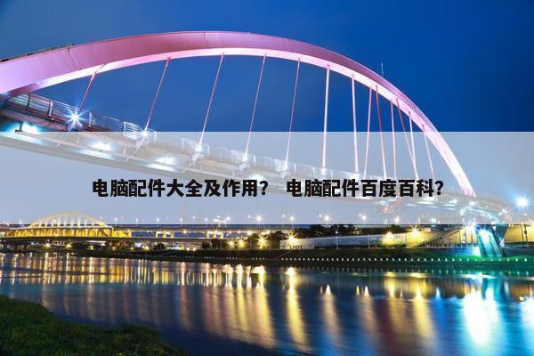 电脑配件大全及作用？ 电脑配件百度百科？