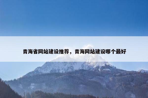 青海省网站建设推荐，青海网站建设哪个最好
