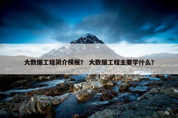 大数据工程简介模板？ 大数据工程主要学什么？