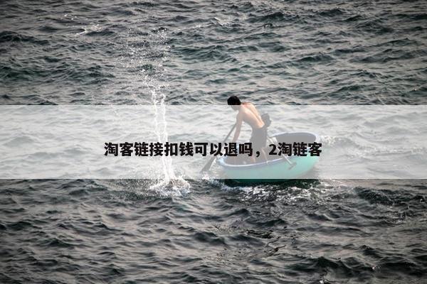 淘客链接扣钱可以退吗，2淘链客