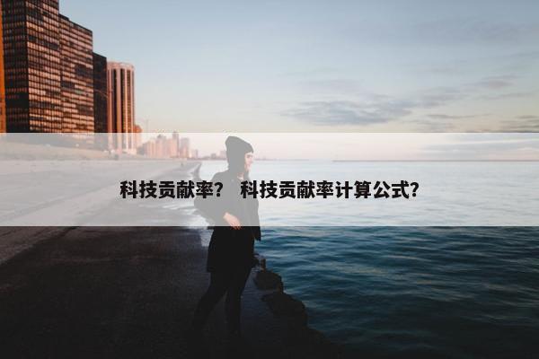 科技贡献率？ 科技贡献率计算公式？