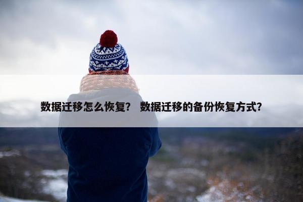 数据迁移怎么恢复？ 数据迁移的备份恢复方式？