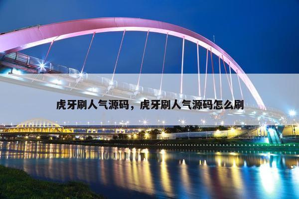 虎牙刷人气源码，虎牙刷人气源码怎么刷