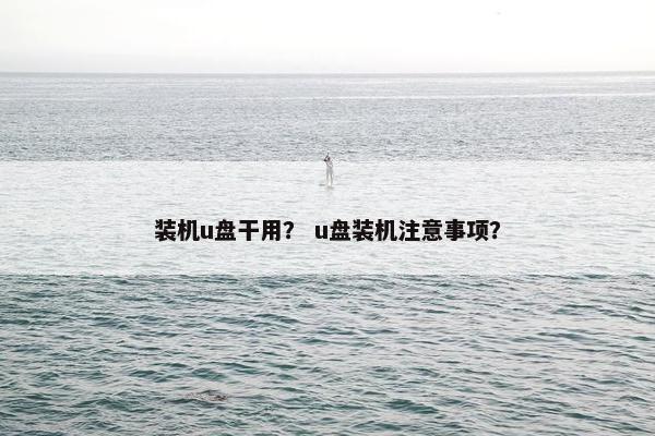 装机u盘干用？ u盘装机注意事项？