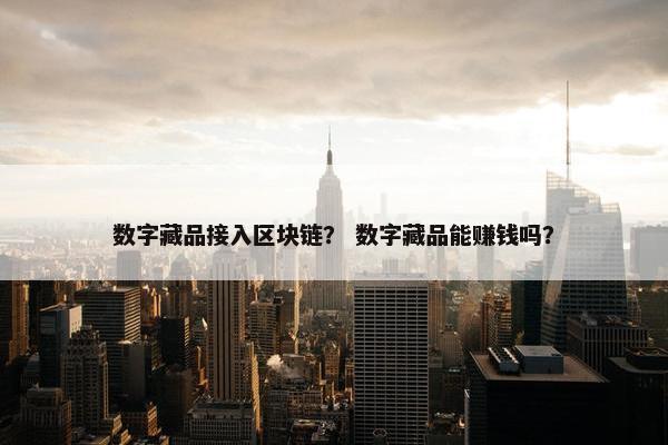 数字藏品接入区块链？ 数字藏品能赚钱吗？
