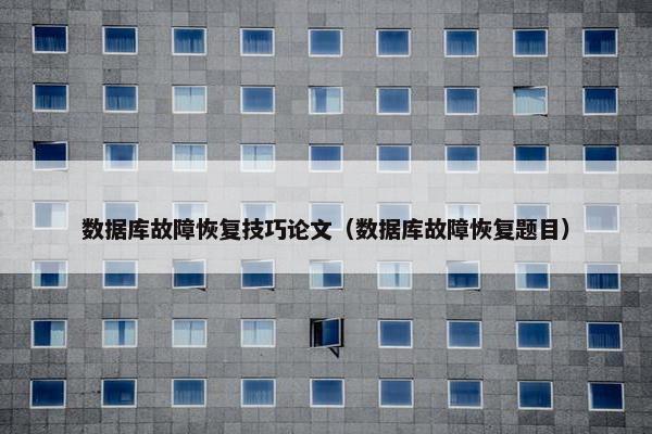 数据库故障恢复技巧论文（数据库故障恢复题目）
