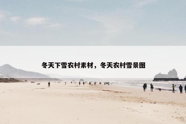 冬天下雪农村素材，冬天农村雪景图