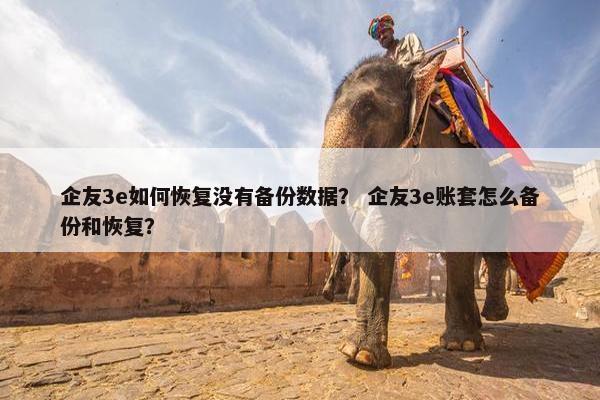 企友3e如何恢复没有备份数据？ 企友3e账套怎么备份和恢复？