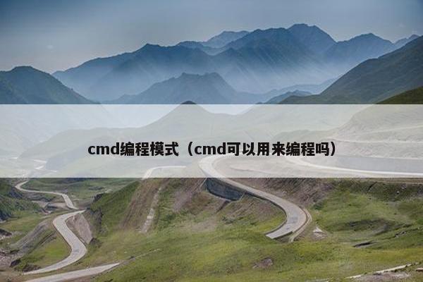 cmd编程模式（cmd可以用来编程吗）