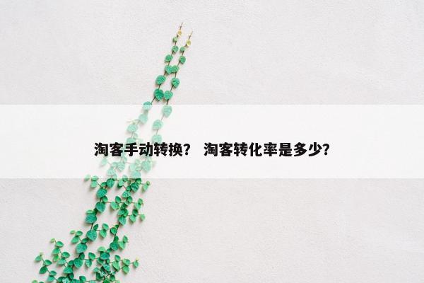 淘客手动转换？ 淘客转化率是多少？