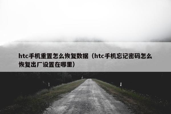 htc手机重置怎么恢复数据（htc手机忘记密码怎么恢复出厂设置在哪里）