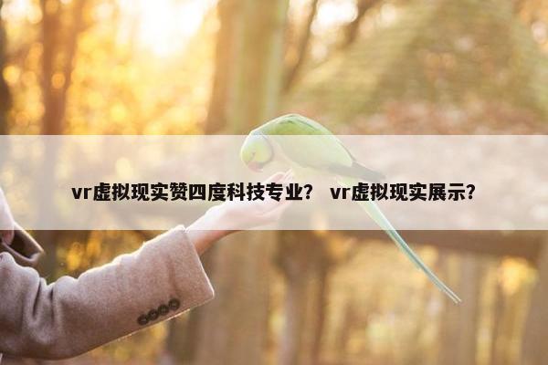 vr虚拟现实赞四度科技专业？ vr虚拟现实展示？