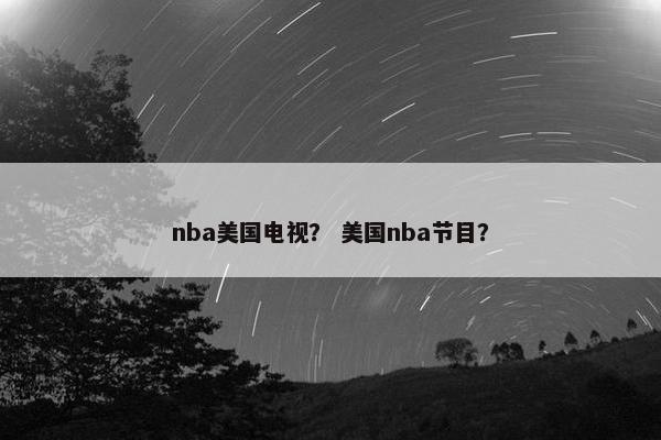 nba美国电视？ 美国nba节目？