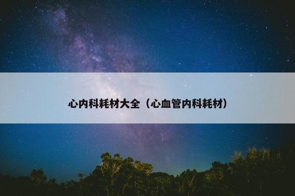 心内科耗材大全（心血管内科耗材）